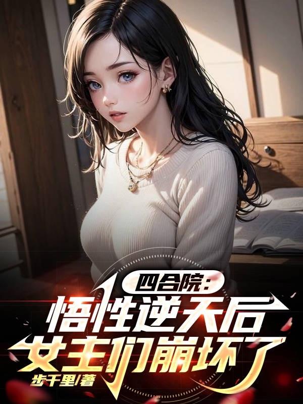 四合院：悟性逆天后女主们崩坏了四合院：悟性逆天后女主们崩坏了