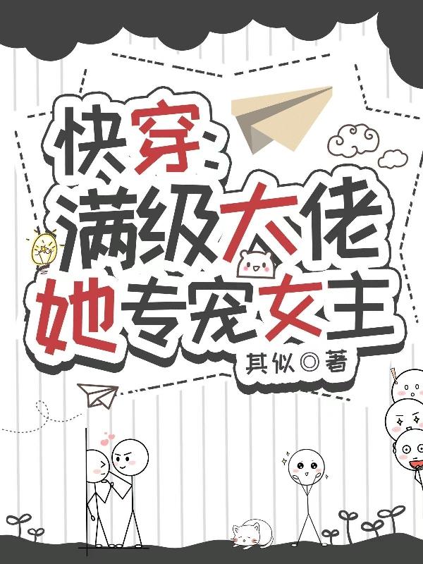 快穿：满级大佬她专宠女主快穿：满级大佬她专宠女主