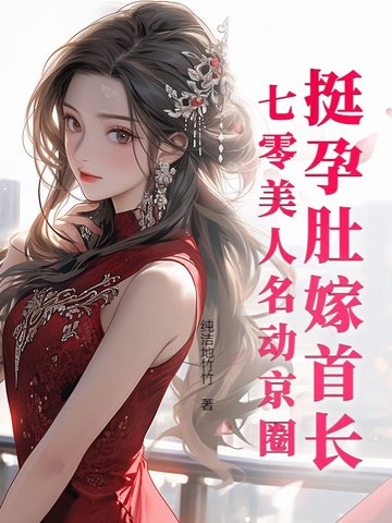 挺孕肚嫁首长，七零美人名动京圈挺孕肚嫁首长，七零美人名动京圈
