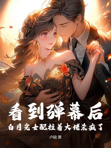 看到弹幕后，白月光女配拉着大佬杀疯了看到弹幕后，白月光女配拉着大佬杀疯了